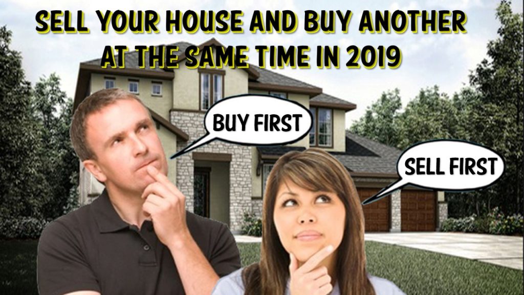 Sell Your House and Buy another at the same time in 2019